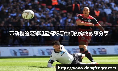 带动物的足球明星揭秘与他们的宠物故事分享