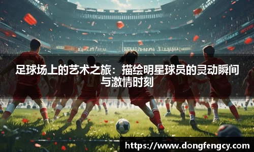 足球场上的艺术之旅：描绘明星球员的灵动瞬间与激情时刻